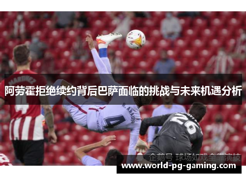 阿劳霍拒绝续约背后巴萨面临的挑战与未来机遇分析