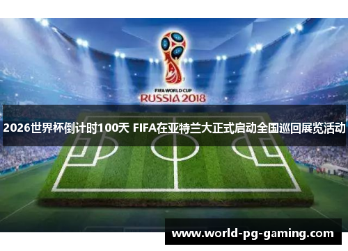 2026世界杯倒计时100天 FIFA在亚特兰大正式启动全国巡回展览活动 2026世界杯倒计时100天 FIFA在亚特兰大正式启动全国巡回展览活动