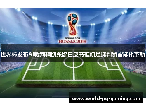 世界杯发布AI裁判辅助系统白皮书推动足球判罚智能化革新