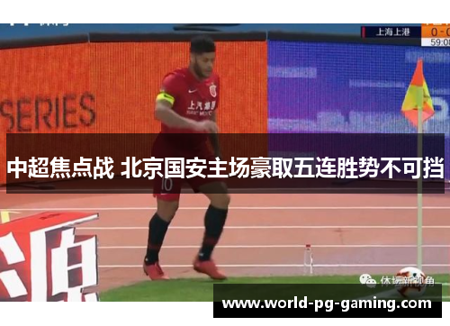 中超焦点战 北京国安主场豪取五连胜势不可挡
