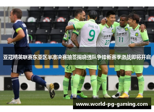 亚冠精英联赛东亚区半准决赛抽签揭晓强队争锋新赛季激战即将开启