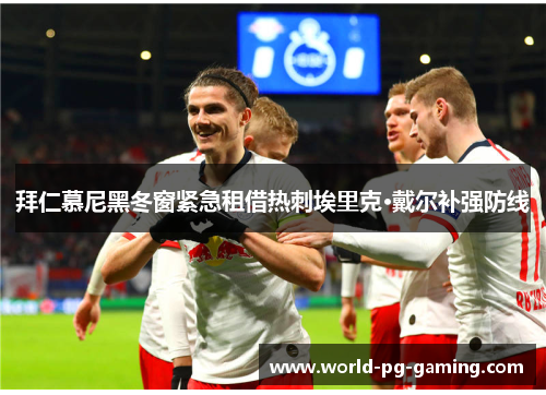 拜仁慕尼黑冬窗紧急租借热刺埃里克·戴尔补强防线
