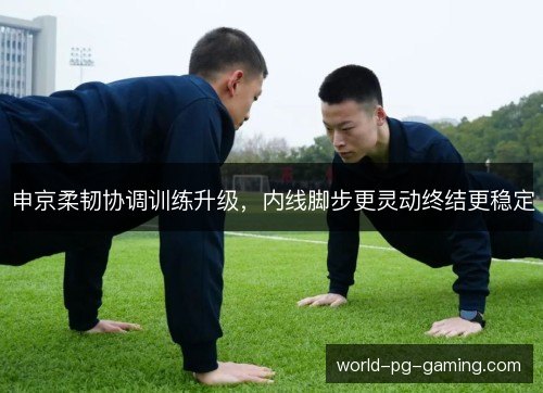 申京柔韧协调训练升级，内线脚步更灵动终结更稳定
