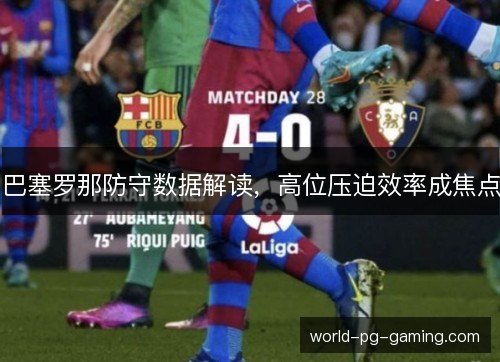 巴塞罗那防守数据解读,高位压迫效率成焦点 巴塞罗那防守数据解读,高位压迫效率成焦点