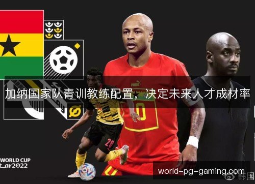 加纳国家队青训教练配置，决定未来人才成材率