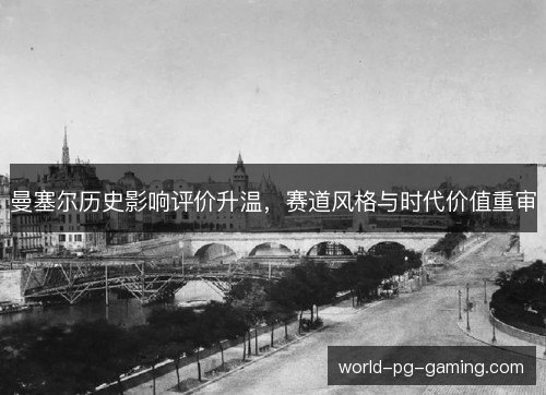 曼塞尔历史影响评价升温，赛道风格与时代价值重审